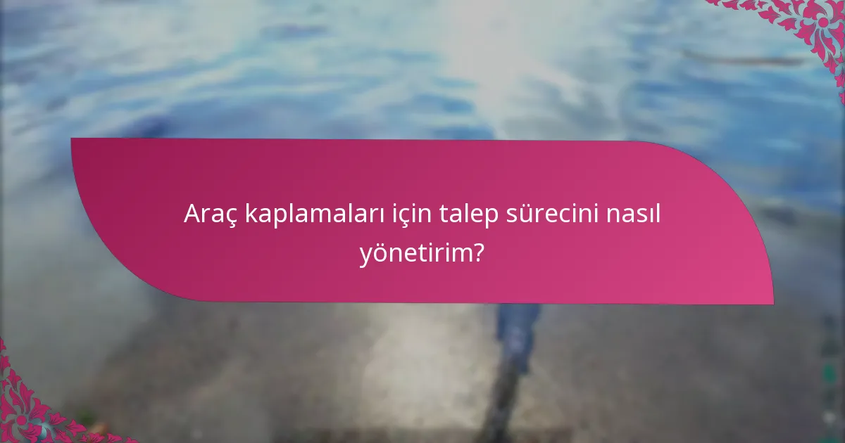 Araç kaplamaları için talep sürecini nasıl yönetirim?