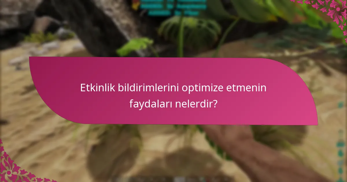 Etkinlik bildirimlerini optimize etmenin faydaları nelerdir?