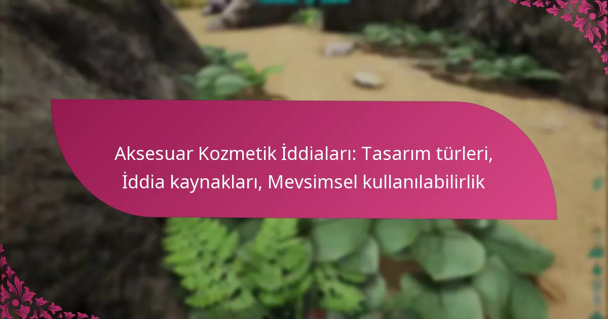 Aksesuar Kozmetik İddiaları: Tasarım türleri, İddia kaynakları, Mevsimsel kullanılabilirlik