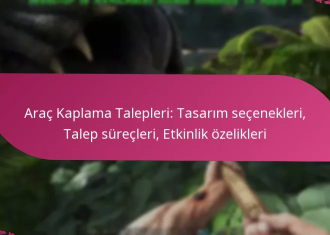 Araç Kaplama Talepleri: Tasarım seçenekleri, Talep süreçleri, Etkinlik özelikleri