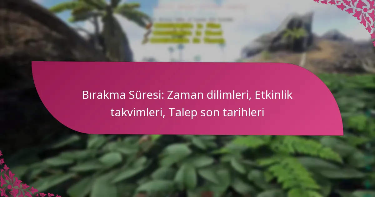 Bırakma Süresi: Zaman dilimleri, Etkinlik takvimleri, Talep son tarihleri