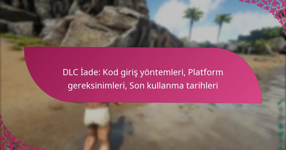 DLC İade: Kod giriş yöntemleri, Platform gereksinimleri, Son kullanma tarihleri
