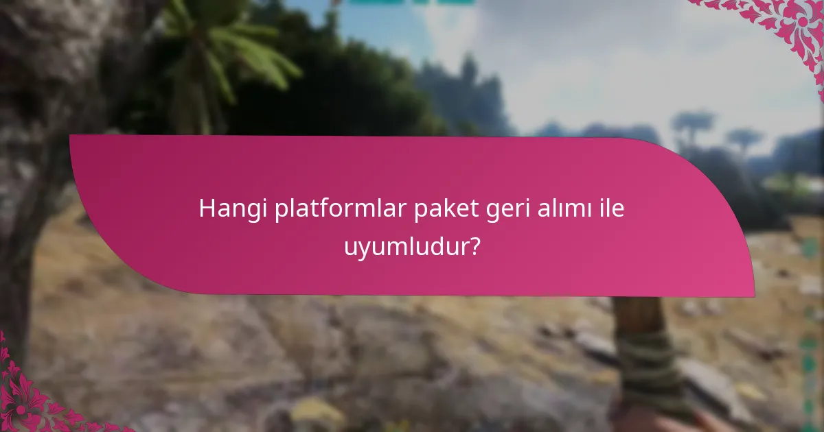 Hangi platformlar paket geri alımı ile uyumludur?