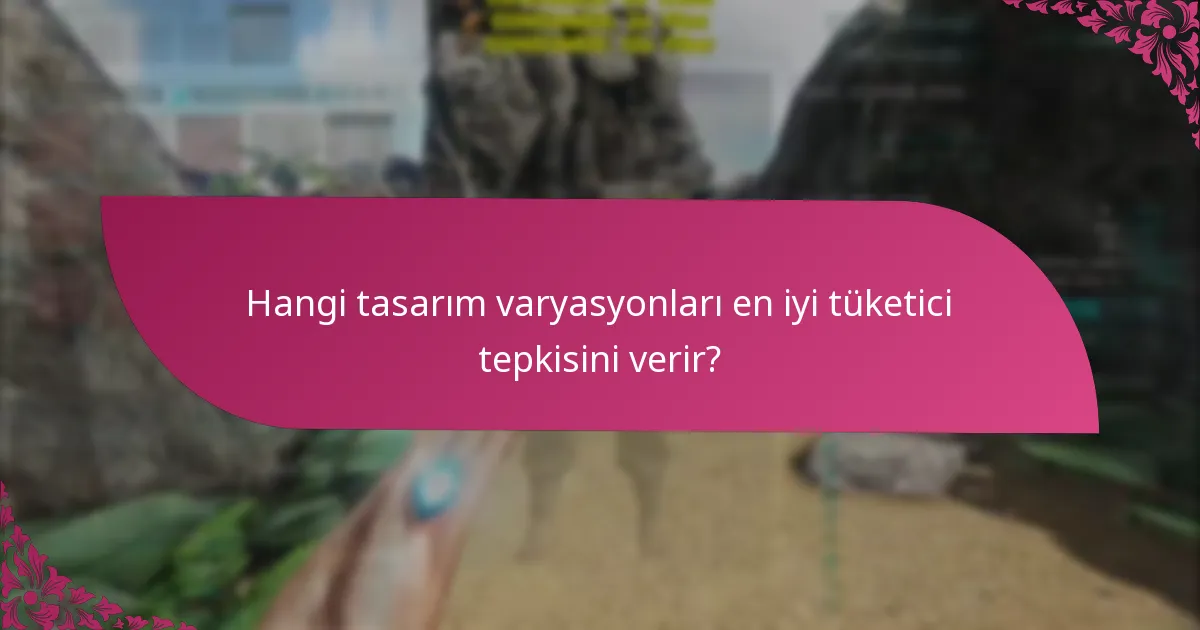 Hangi tasarım varyasyonları en iyi tüketici tepkisini verir?
