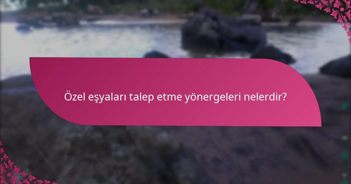 Özel eşyaları talep etme yönergeleri nelerdir?