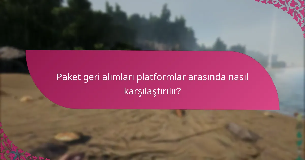 Paket geri alımları platformlar arasında nasıl karşılaştırılır?