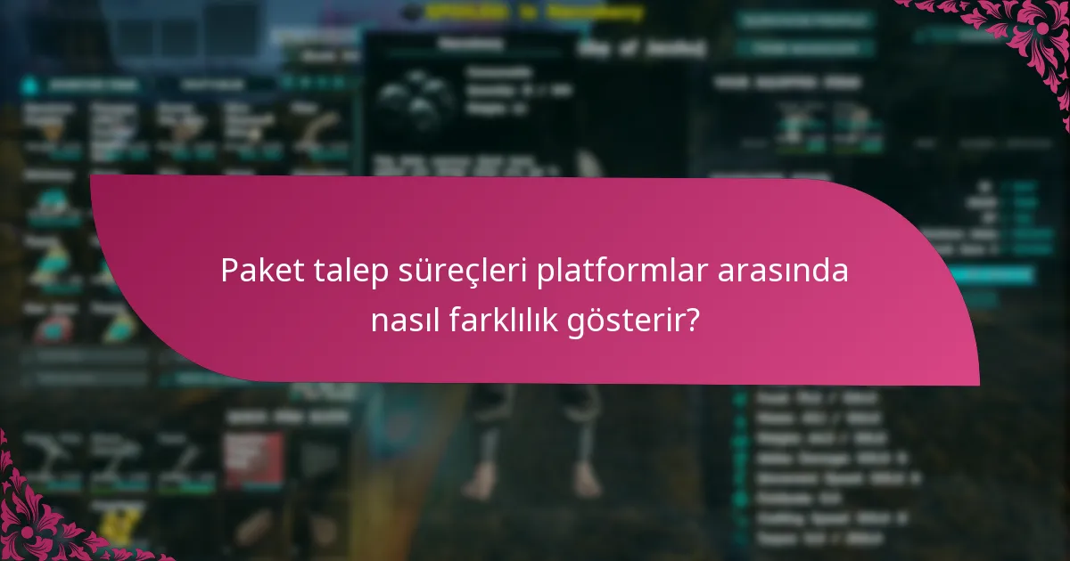 Paket talep süreçleri platformlar arasında nasıl farklılık gösterir?