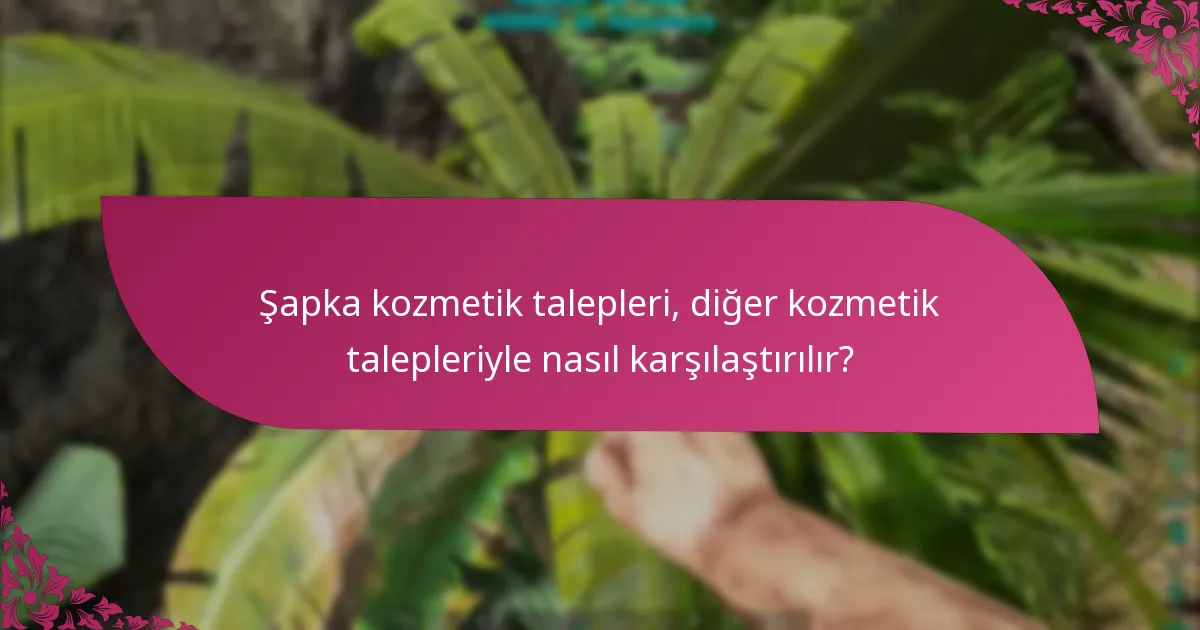 Şapka kozmetikleri için talep zaman dilimleri nelerdir?