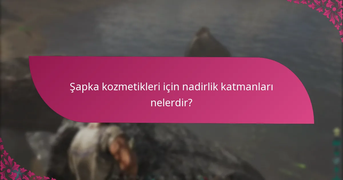 Şapka kozmetikleri için nadirlik katmanları nelerdir?